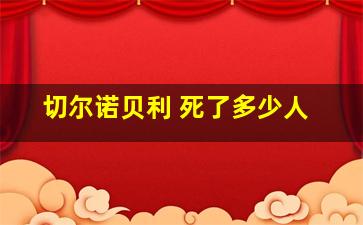 切尔诺贝利 死了多少人